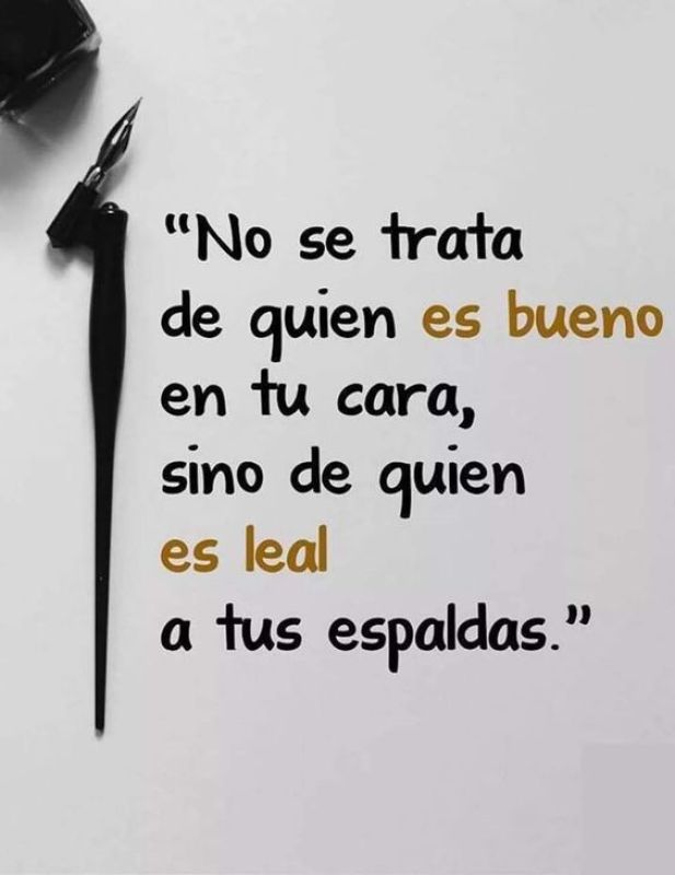 no se trata de quien es bueno en tu cara sino de quien es leal a tus espaldas.jpg